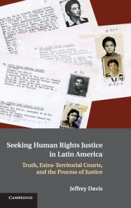 Title: Seeking Human Rights Justice in Latin America: Truth, Extra-Territorial Courts, and the Process of Justice, Author: Jeffrey Davis