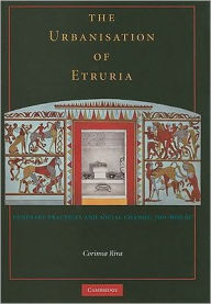 Title: The Urbanisation of Etruria: Funerary Practices and Social Change, 700-600 BC, Author: Corinna Riva