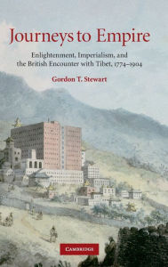 Title: Journeys to Empire: Enlightenment, Imperialism, and the British Encounter with Tibet, 1774-1904, Author: Gordon T. Stewart