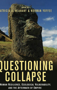 Title: Questioning Collapse: Human Resilience, Ecological Vulnerability, and the Aftermath of Empire, Author: Patricia A. McAnany