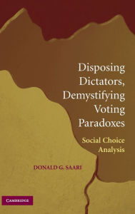 Title: Disposing Dictators, Demystifying Voting Paradoxes: Social Choice Analysis, Author: Donald G. Saari