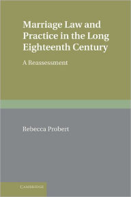 Title: Marriage Law and Practice in the Long Eighteenth Century: A Reassessment, Author: Rebecca Probert