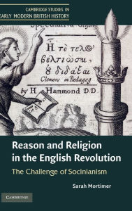 Title: Reason and Religion in the English Revolution: The Challenge of Socinianism, Author: Sarah Mortimer