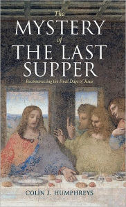 Title: The Mystery of the Last Supper: Reconstructing the Final Days of Jesus, Author: Colin J. Humphreys