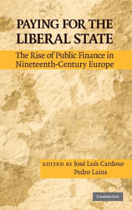 Title: Paying for the Liberal State: The Rise of Public Finance in Nineteenth-Century Europe, Author: José Luís Cardoso