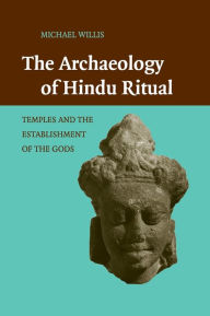 Title: The Archaeology of Hindu Ritual: Temples and the Establishment of the Gods, Author: Michael Willis