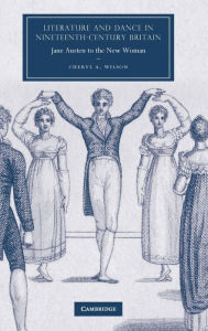 Title: Literature and Dance in Nineteenth-Century Britain: Jane Austen to the New Woman, Author: Cheryl A. Wilson