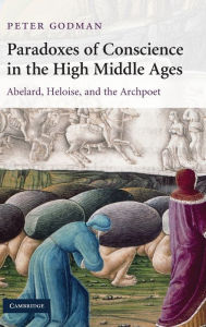 Title: Paradoxes of Conscience in the High Middle Ages: Abelard, Heloise and the Archpoet, Author: Peter Godman