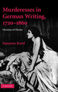 Title: Murderesses in German Writing, 1720-1860: Heroines of Horror, Author: Susanne Kord