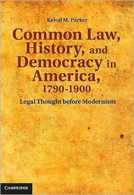 Title: Common Law, History, and Democracy in America, 1790-1900: Legal Thought before Modernism, Author: Kunal M. Parker