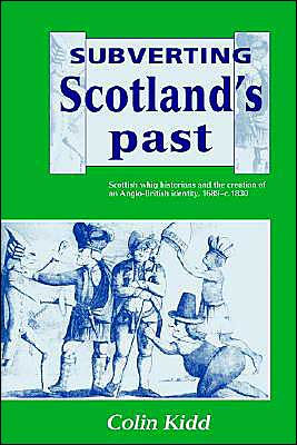 Subverting Scotland's Past: Scottish Whig Historians and the Creation of an Anglo-British Identity 1689-1830