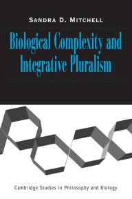 Title: Biological Complexity and Integrative Pluralism / Edition 1, Author: Sandra D. Mitchell