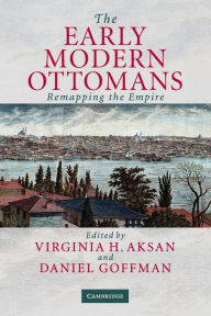 Title: The Early Modern Ottomans: Remapping the Empire, Author: Virginia H. Aksan