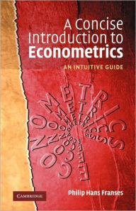 Title: A Concise Introduction to Econometrics: An Intuitive Guide / Edition 1, Author: Philip Hans Franses