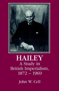 Title: Hailey: A Study in British Imperialism, 1872-1969, Author: John W. Cell