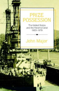 Title: Prize Possession: The United States Government and the Panama Canal 1903-1979, Author: John Major