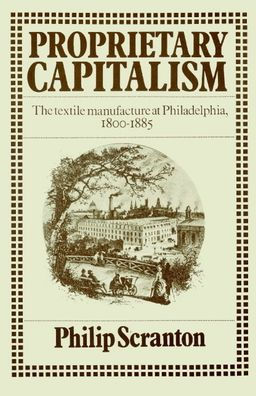 Proprietary Capitalism: The Textile Manufacture at Philadelphia, 1800-1885