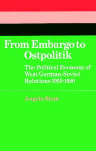 Title: From Embargo to Ostpolitik: The Political Economy of West German-Soviet Relations, 1955-1980, Author: Angela E. Stent