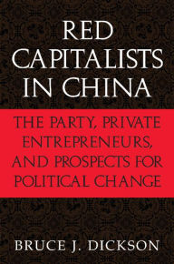 Title: Red Capitalists in China: The Party, Private Entrepreneurs, and Prospects for Political Change / Edition 1, Author: Bruce J. Dickson
