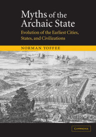 Title: Myths of the Archaic State: Evolution of the Earliest Cities, States, and Civilizations, Author: Norman Yoffee