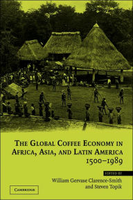 Title: The Global Coffee Economy in Africa, Asia, and Latin America, 1500-1989, Author: William Gervase Clarence-Smith