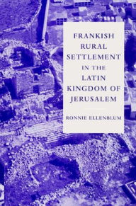 Title: Frankish Rural Settlement in the Latin Kingdom of Jerusalem, Author: Ronnie Ellenblum