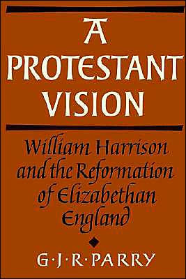 A Protestant Vision: William Harrison and the Reformation of Elizabethan England / Edition 1