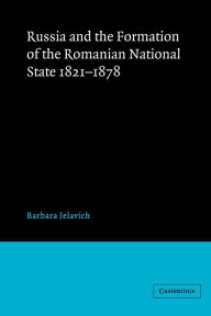 Title: Russia and the Formation of the Romanian National State, 1821-1878, Author: Barbara Jelavich