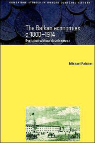 Title: The Balkan Economies c.1800-1914: Evolution without Development, Author: Michael R. Palairet