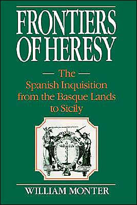 Frontiers of Heresy: The Spanish Inquisition from the Basque Lands to Sicily / Edition 1