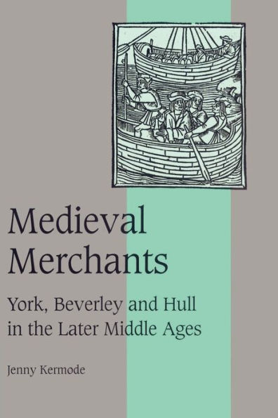 Medieval Merchants: York, Beverley and Hull in the Later Middle Ages / Edition 1