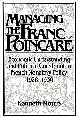 Managing the Franc Poincaré: Economic Understanding and Political Constraint in French Monetary Policy, 1928-1936