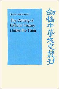 Title: The Writing of Official History under the T'ang, Author: Denis Twitchett
