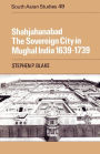 Shahjahanabad: The Sovereign City in Mughal India 1639-1739