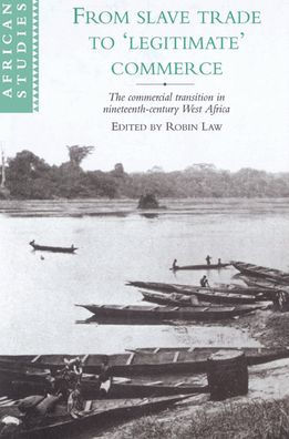 From Slave Trade to 'Legitimate' Commerce: The Commercial Transition in Nineteenth-Century West Africa / Edition 1