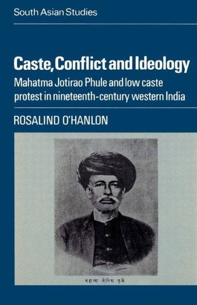 Caste, Conflict and Ideology: Mahatma Jotirao Phule and Low Caste Protest in Nineteenth-Century Western India / Edition 1