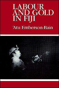Title: Labour and Gold in Fiji, Author: Atu Emberson-Bain