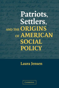 Title: Patriots, Settlers, and the Origins of American Social Policy / Edition 1, Author: Laura Jensen