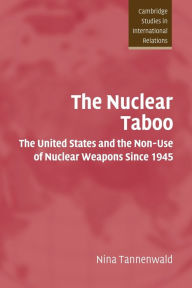 Title: The Nuclear Taboo: The United States and the Non-Use of Nuclear Weapons Since 1945 / Edition 1, Author: Nina Tannenwald