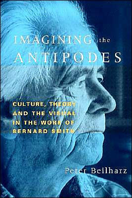 Imagining the Antipodes: Culture, Theory and the Visual in the Work of Bernard Smith / Edition 1