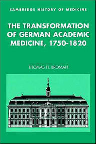 Title: The Transformation of German Academic Medicine, 1750-1820 / Edition 1, Author: Thomas H. Broman