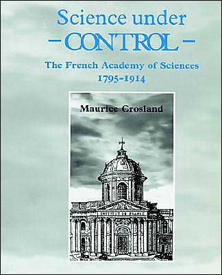 Science under Control: The French Academy of Sciences 1795-1914 / Edition 1