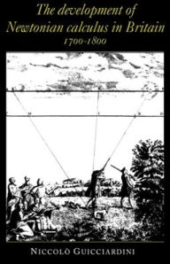 Title: The Development of Newtonian Calculus in Britain, 1700-1800, Author: Niccolò Guicciardini