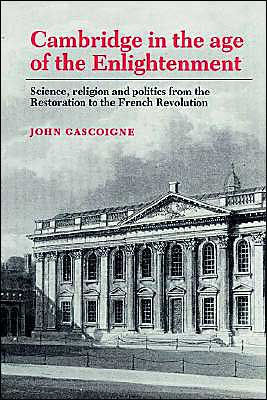 Cambridge in the Age of the Enlightenment: Science, Religion and Politics from the Restoration to the French Revolution / Edition 1