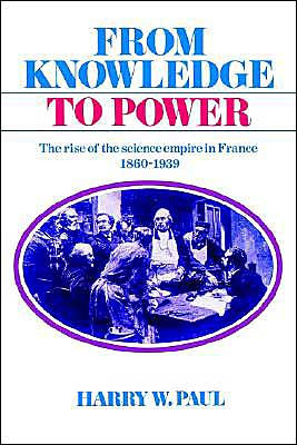 From Knowledge to Power: The Rise of the Science Empire in France, 1860-1939