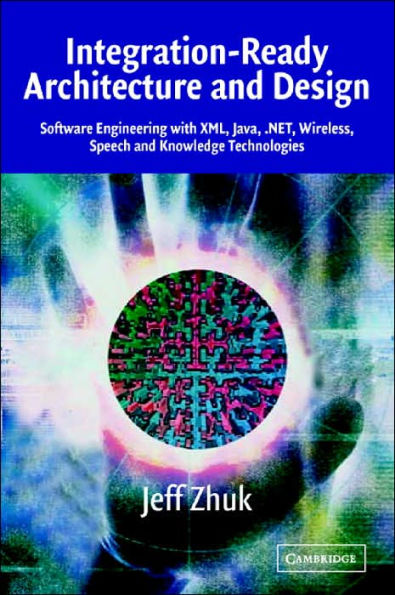 Integration-Ready Architecture and Design: Software Engineering with XML, Java, .NET, Wireless, Speech, and Knowledge Technologies / Edition 1