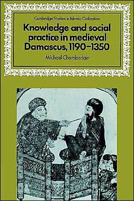 Knowledge and Social Practice in Medieval Damascus, 1190-1350 / Edition 1