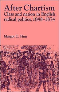 Title: After Chartism: Class and Nation in English Radical Politics 1848-1874, Author: Margot  Finn