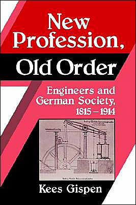 New Profession, Old Order: Engineers and German Society, 1815-1914 / Edition 1