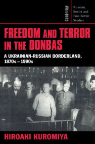 Title: Freedom and Terror in the Donbas: A Ukrainian-Russian Borderland, 1870s-1990s, Author: Hiroaki Kuromiya